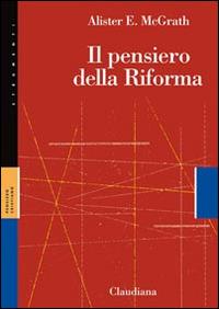 Il pensiero della Riforma - Alister McGrath - Libro Claudiana 2016, Strumenti. Pensiero cristiano | Libraccio.it