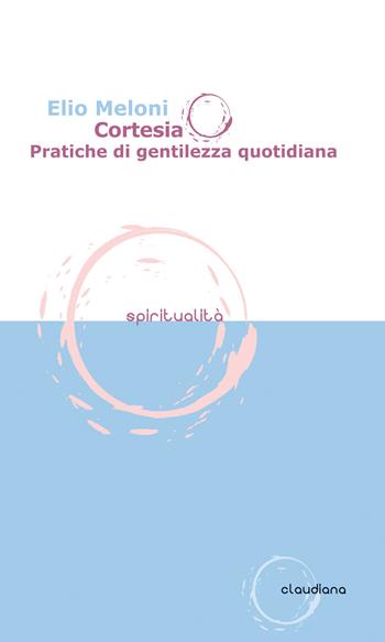 Cortesia. Pratiche di gentilezza quotidiana - Elio Meloni - Libro Claudiana 2016, Spiritualità | Libraccio.it