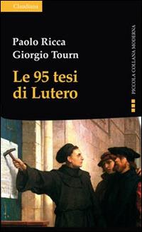 Le 95 tesi di Lutero e la cristianità del nostro tempo - Paolo Ricca, Giorgio Tourn - Libro Claudiana 2016, Piccola collana moderna | Libraccio.it