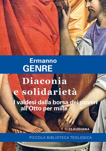 Diaconia e solidarietà. I valdesi dalla borsa dei poveri all'Otto per mille - Ermanno Genre - Libro Claudiana 2017, Piccola biblioteca teologica | Libraccio.it