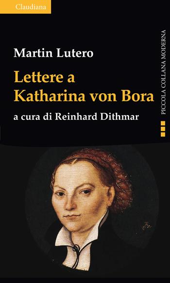 Lettere a Katharina von Bora - Martin Lutero - Libro Claudiana 2017, Piccola collana moderna | Libraccio.it
