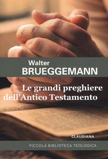 Le grandi preghiere dell'Antico Testamento - Walter Brueggemann - Libro Claudiana 2018, Piccola biblioteca teologica | Libraccio.it