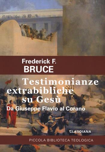 Testimonianze extrabibliche su Gesù. Da Giuseppe Flavio al Corano - Frederick Fyvie Bruce - Libro Claudiana 2018, Piccola biblioteca teologica | Libraccio.it