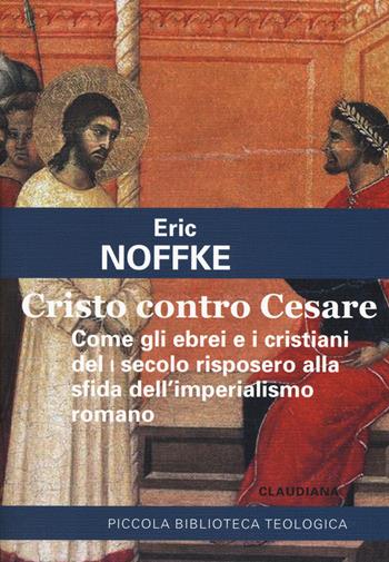 Cristo contro Cesare. Come gli ebrei e i cristiani del I secolo risposero alla sfida dell'imperialismo romano - Eric Noffke - Libro Claudiana 2019, Piccola biblioteca teologica | Libraccio.it