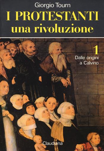 I protestanti: Una rivoluzione-Una società-Una cultura - Giorgio Tourn - Libro Claudiana 2019 | Libraccio.it