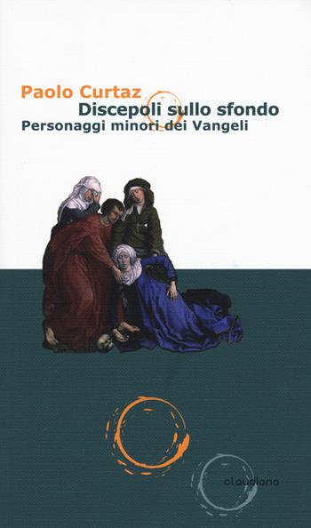 Discepoli sullo sfondo. Personaggi minori dei Vangeli - Paolo Curtaz - Libro Claudiana 2019, Spiritualità | Libraccio.it
