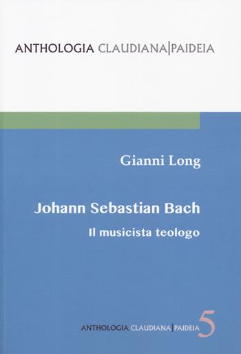 Johann Sebastian Bach. Il musicista teologo - Gianni Long - Libro Claudiana 2019, Anthologia claudiana. Paideia | Libraccio.it