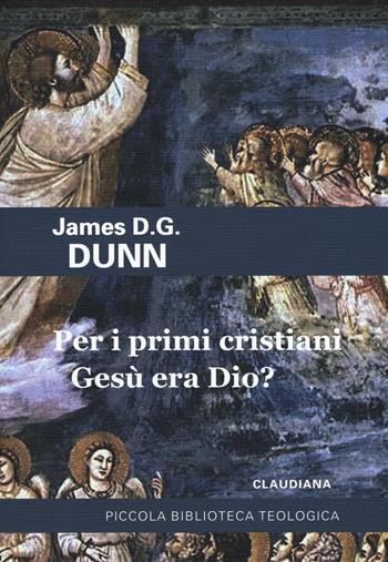 Per i primi cristiani Gesù era Dio? - James D. Dunn - Libro Claudiana 2019, Piccola biblioteca teologica | Libraccio.it