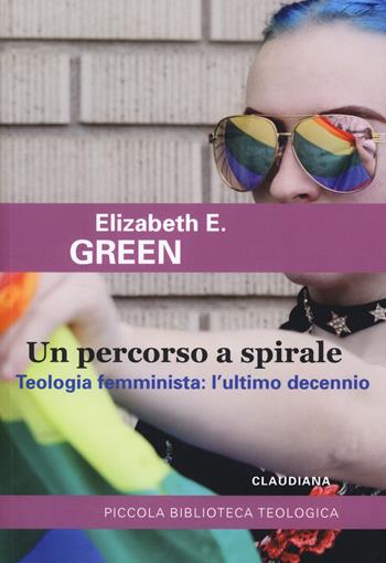 Un percorso a spirale. Teologia femminista: l'ultimo decennio - Elizabeth E. Green - Libro Claudiana 2020, Piccola biblioteca teologica | Libraccio.it