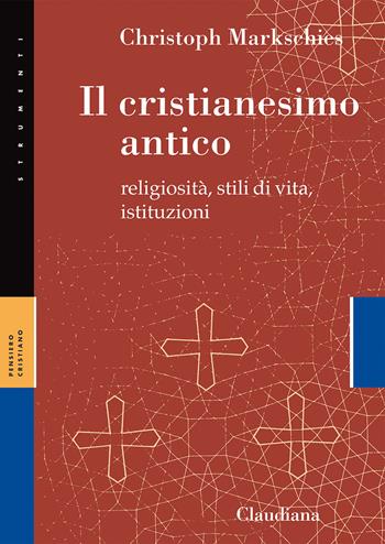Il cristianesimo antico. Religiosità, stili di vita, istituzioni - Christoph Markschies - Libro Claudiana 2021, Strumenti. Pensiero cristiano | Libraccio.it