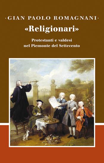 «Religionari». Protestanti e valdesi nel Piemonte del Settecento - Gian Paolo Romagnani - Libro Claudiana 2021, Studi storici | Libraccio.it