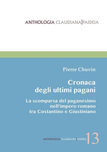Cronaca degli ultimi pagani. La scomparsa del paganesimo nell'impero romano tra Costantino e Giustiniano - Pierre Chuvin - Libro Claudiana 2022, Anthologia claudiana. Paideia | Libraccio.it