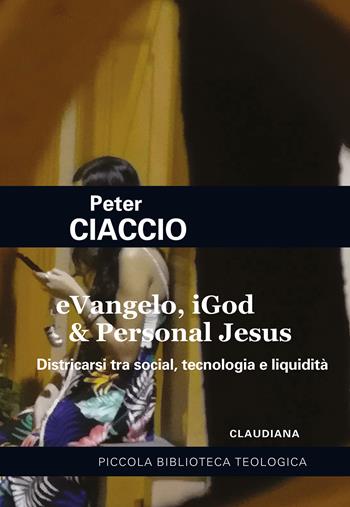 eVangelo, iGod & Personal Jesus. Districarsi tra social, tecnologia e liquidità - Peter Ciaccio - Libro Claudiana 2022, Piccola biblioteca teologica | Libraccio.it