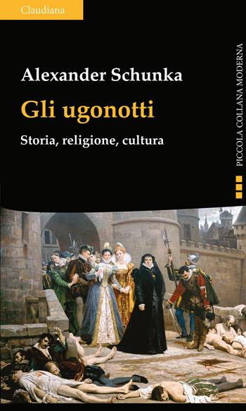Gli ugonotti. Storia, religione, cultura - Alexander Schunka - Libro Claudiana 2022, Piccola collana moderna | Libraccio.it