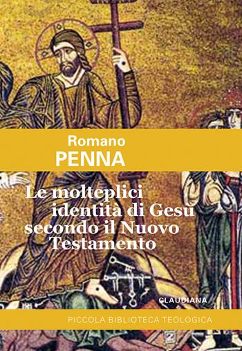 Le molteplici identità di Gesù secondo il Nuovo Testamento - Romano Penna - Libro Claudiana 2021, Piccola biblioteca teologica | Libraccio.it