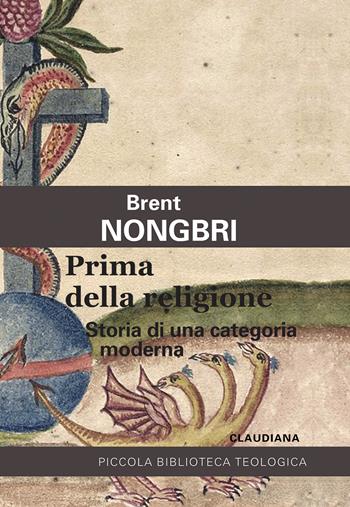 Prima della religione. Storia di una categoria moderna - Brent Nongbri - Libro Claudiana 2022, Piccola biblioteca teologica | Libraccio.it