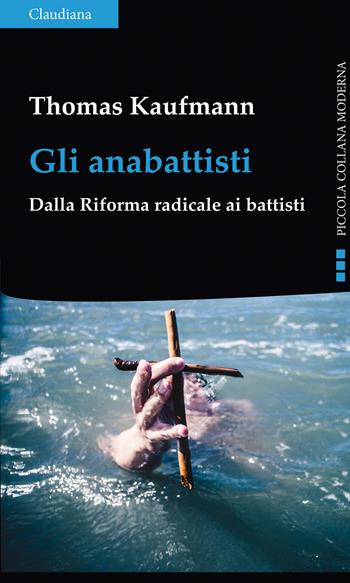 Gli anabattisti. Dalla Riforma radicale ai battisti - Thomas Kaufmann - Libro Claudiana 2022, Piccola collana moderna | Libraccio.it