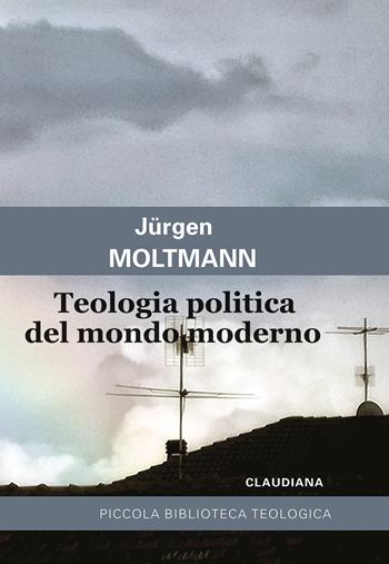 Teologia politica del mondo moderno - Jürgen Moltmann - Libro Claudiana 2022, Piccola biblioteca teologica | Libraccio.it