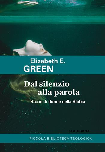 Dal silenzio alla parola. Storie di donne nella Bibbia - Elizabeth E. Green - Libro Claudiana 2022, Piccola biblioteca teologica | Libraccio.it