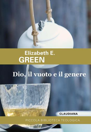 Dio, il vuoto e il genere. Paradosso cristiano e teologie femministe - Elizabeth E. Green - Libro Claudiana 2023, Piccola biblioteca teologica | Libraccio.it