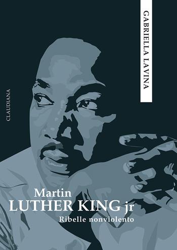 Martin Luther King jr. Ribelle nonviolento - Gabriella Lavina - Libro Claudiana 2024 | Libraccio.it