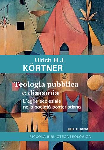 Teologia pubblica e diaconia L'agire ecclesiale nella società postcristiana - Ulrich J. Kortner - Libro Claudiana 2024, Piccola biblioteca teologica | Libraccio.it