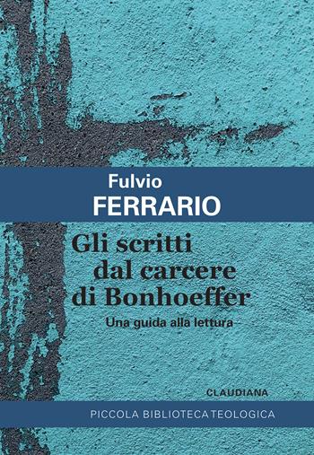 Gli scritti dal carcere di Bonhoeffer. Una guida alla lettura - Fulvio Ferrario - Libro Claudiana 2025, Piccola biblioteca teologica | Libraccio.it