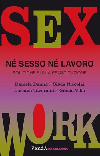 Né sesso né lavoro. Politiche sulla prostituzione - Daniela Danna, Silvia Niccolai, Tavernini Luciana - Libro Vanda Edizioni 2019 | Libraccio.it