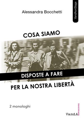 Cosa siamo disposte a fare per la nostra libertà. Due monologhi - Alessandra Bocchetti - Libro Vanda Edizioni 2020, VandA on the Stage | Libraccio.it