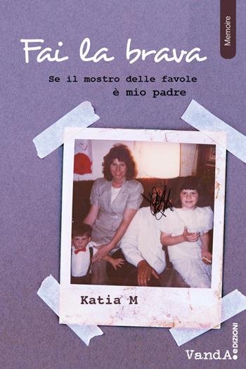 Fai la brava! Se il mostro delle favole è mio padre - Katia M. - Libro Vanda Edizioni 2020 | Libraccio.it