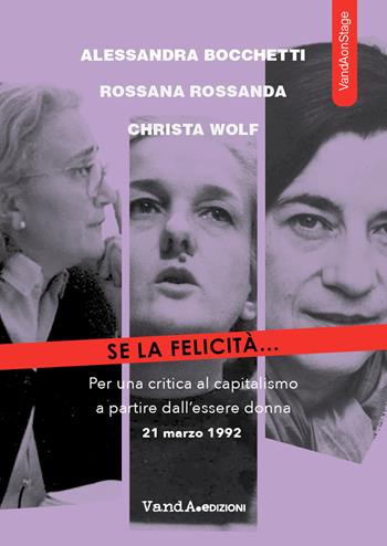 Se la felicità... Per una critica al capitalismo a partire dall'essere donna - Alessandra Bocchetti, Rossana Rossanda, Christa Wolf - Libro Vanda Edizioni 2021, VandA on the Stage | Libraccio.it