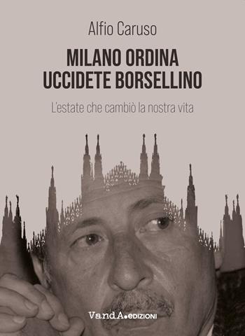 Milano ordina uccidete Borsellino. L'estate che cambiò la nostra vita - Alfio Caruso - Libro Vanda Edizioni 2021 | Libraccio.it