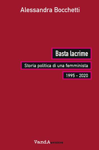 Basta lacrime. Storia politica di una femminista 1995-2000 - Alessandra Bocchetti - Libro Vanda Edizioni 2022, Biblioteca femminista | Libraccio.it