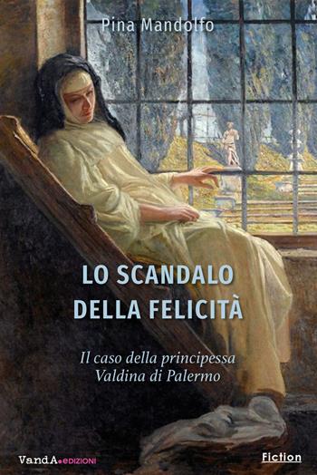 Lo scandalo della felicità. Il caso della principessa Valdina di Palermo - Pina Mandolfo - Libro Vanda Edizioni 2023 | Libraccio.it