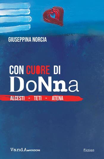Con cuore di donna. Alcesti. Teti. Atena - Giuseppina Norcia - Libro Vanda Edizioni 2024 | Libraccio.it