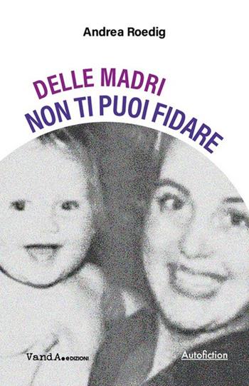 Delle madri non ti puoi fidare - Andrea Roedig - Libro Vanda Edizioni 2024 | Libraccio.it