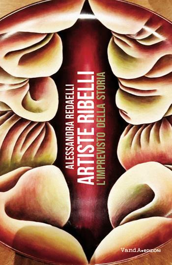 Artiste ribelli, l'imprevisto della storia - Alessandra Redaelli - Libro Vanda Edizioni 2026, VanderWomen | Libraccio.it