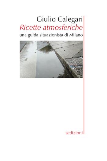 Ricette atmosferiche. Una guida situazionistica di Milano - Giulio Calegari - Libro Sedizioni 2015, Visioni | Libraccio.it