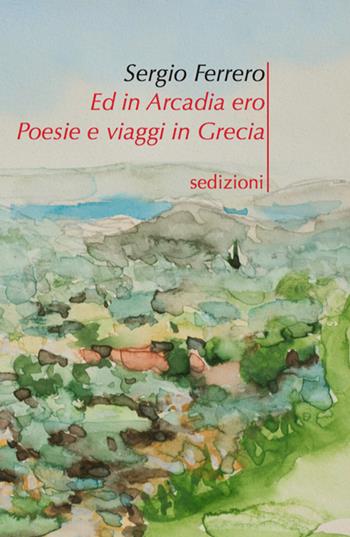 Ed in Arcadia ero. Poesie e viaggi in Grecia - Sergio Ferrero - Libro Sedizioni 2015, Fragmenta | Libraccio.it