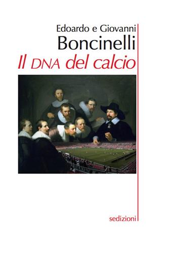 Il DNA del calcio - Edoardo Boncinelli, Giovanni Boncinelli - Libro Sedizioni 2017 | Libraccio.it