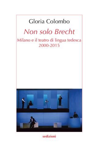 Non solo Brecht. Milano e il teatro di lingua tedesca 2000-2015 - Gloria Colombo - Libro Sedizioni 2018, Metamorfosi | Libraccio.it
