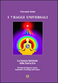 I sette raggi universali. La scienza spirituale della Nuova Era. Principi di saggezza antica, Kabbalah e psicologia - Giovanni Aloisi - Libro Ass. Terre Sommerse 2015, Dall'Oriente all'Occidente | Libraccio.it