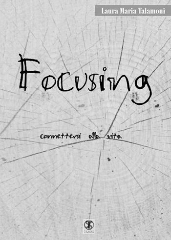Focusing connettersi alla vita - Laura M. Talamoni - Libro Ass. Terre Sommerse 2015, Saggistica | Libraccio.it