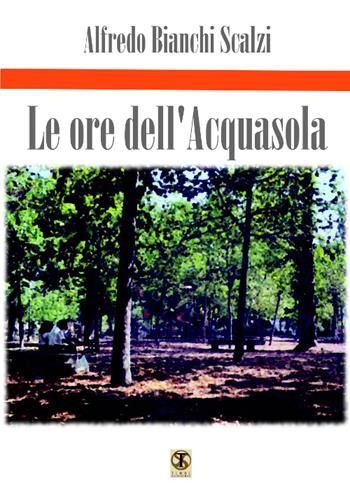 Le ore dell'Acquasola - Alfredo Bianchi Scalzi - Libro Ass. Terre Sommerse 2015, È tempo di cultura | Libraccio.it