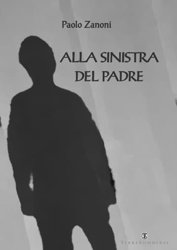 Alla sinistra del padre - Paolo Zanoni - Libro Ass. Terre Sommerse 2016, Narrativa | Libraccio.it