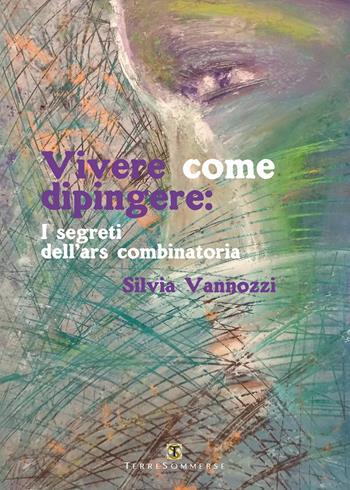 Vivere come dipingere: i segreti dell'ars combinatoria - Silvia Vannozzi - Libro Ass. Terre Sommerse 2020 | Libraccio.it