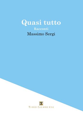 Quasi tutto - Massimo Sergi - Libro Ass. Terre Sommerse 2019 | Libraccio.it