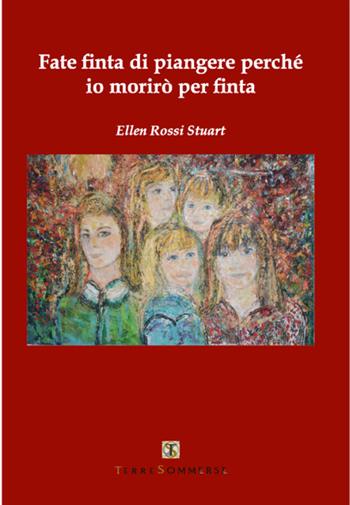 Fate finta di piangere perché io morirò per finta - Ellen Rossi Stuart - Libro Ass. Terre Sommerse 2016, Narrativa | Libraccio.it