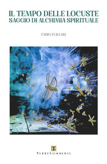 Il tempo delle locuste. Saggio di alchimia spirituale - Fabio Furnari - Libro Ass. Terre Sommerse 2021 | Libraccio.it