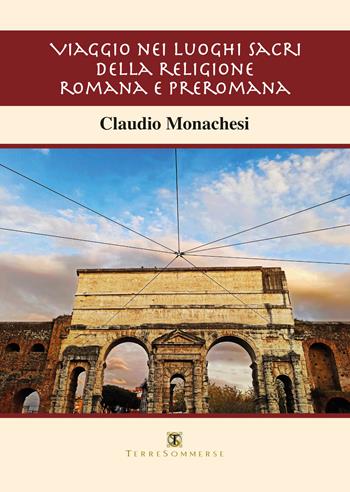 Viaggio nei luoghi sacri della religione romana e preromana - Claudio Monachesi - Libro Ass. Terre Sommerse 2021 | Libraccio.it